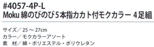 福徳産業 4057-4P-L Moku 綿のびのび5本指カカト付モクカラー（4足組） サポーター付きでピッタリフィット。カカト付き。※この商品はご注文後のキャンセル、返品及び交換は出来ませんのでご注意下さい。※なお、この商品のお支払方法は、先振込（代金引換以外）にて承り、ご入金確認後の手配となります。 サイズ／スペック